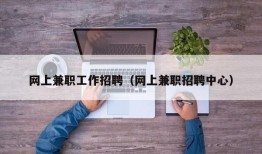 网上兼职工作招聘（网上兼职招聘中心）