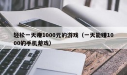 轻松一天赚1000元的游戏（一天能赚1000的手机游戏）