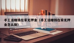 手工活赚钱在家无押金（手工活赚钱在家无押金怎么做）