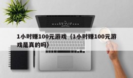 1小时赚100元游戏（1小时赚100元游戏是真的吗）