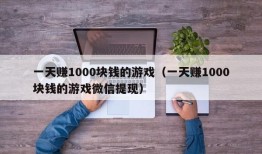 一天赚1000块钱的游戏（一天赚1000块钱的游戏微信提现）