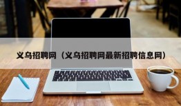 义乌招聘网（义乌招聘网最新招聘信息网）