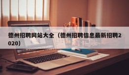 德州招聘网站大全（德州招聘信息最新招聘2020）