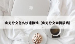 身无分文怎么快速挣钱（身无分文如何搞钱）