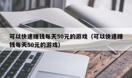 可以快速赚钱每天50元的游戏（可以快速赚钱每天50元的游戏）