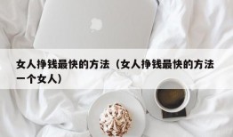 女人挣钱最快的方法（女人挣钱最快的方法 一个女人）