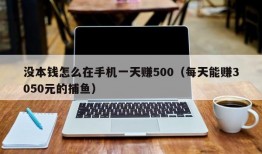 没本钱怎么在手机一天赚500（每天能赚3050元的捕鱼）