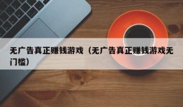 无广告真正赚钱游戏（无广告真正赚钱游戏无门槛）