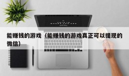 能赚钱的游戏（能赚钱的游戏真正可以提现的微信）