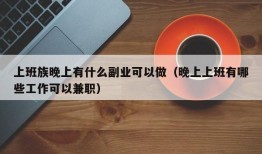 上班族晚上有什么副业可以做（晚上上班有哪些工作可以兼职）