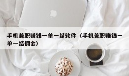 手机兼职赚钱一单一结软件（手机兼职赚钱一单一结佣金）