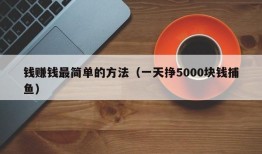 钱赚钱最简单的方法（一天挣5000块钱捕鱼）