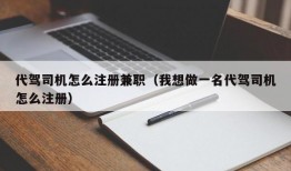 代驾司机怎么注册兼职（我想做一名代驾司机怎么注册）