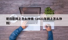 现在在网上怎么挣钱（2021年网上怎么挣钱）