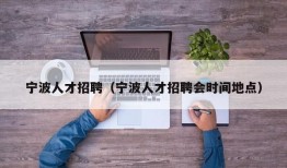 宁波人才招聘（宁波人才招聘会时间地点）