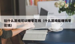 玩什么游戏可以赚零花钱（什么游戏能赚钱零花钱）