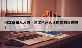 浙江杭州人才网（浙江杭州人才网招聘信息网）