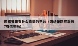 网络兼职有什么靠谱的平台（网络兼职可靠吗?有信誉吗）