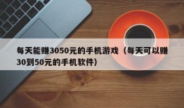 每天能赚3050元的手机游戏（每天可以赚30到50元的手机软件）