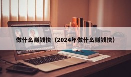 做什么赚钱快（2024年做什么赚钱快）