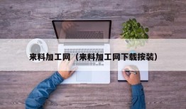 来料加工网（来料加工网下载按装）