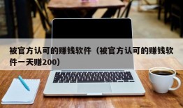 被官方认可的赚钱软件（被官方认可的赚钱软件一天赚200）