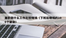 兼职做什么工作比较赚钱（下班后赚钱的100个副业）