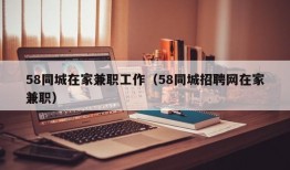 58同城在家兼职工作（58同城招聘网在家兼职）