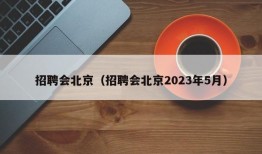 招聘会北京（招聘会北京2023年5月）