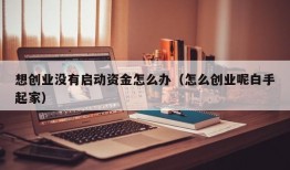 想创业没有启动资金怎么办（怎么创业呢白手起家）