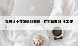 我想找个在家做的兼职（在家做兼职 找工作）