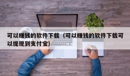 可以赚钱的软件下载（可以赚钱的软件下载可以提现到支付宝）