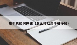 用手机如何挣钱（怎么可以用手机挣钱）