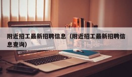 附近招工最新招聘信息（附近招工最新招聘信息查询）