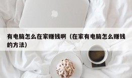 有电脑怎么在家赚钱啊（在家有电脑怎么赚钱的方法）