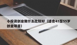 小投资创业做什么比较好（适合45至55岁创业项目）