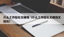 什么工作轻松又赚钱（什么工作轻松又赚钱又轻松）