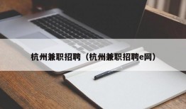 杭州兼职招聘（杭州兼职招聘e网）