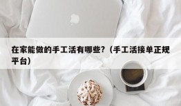 在家能做的手工活有哪些?（手工活接单正规平台）