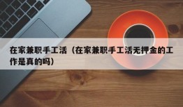 在家兼职手工活（在家兼职手工活无押金的工作是真的吗）