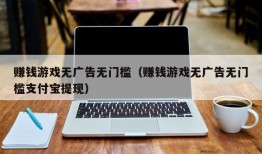 赚钱游戏无广告无门槛（赚钱游戏无广告无门槛支付宝提现）