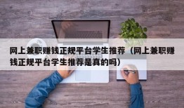 网上兼职赚钱正规平台学生推荐（网上兼职赚钱正规平台学生推荐是真的吗）