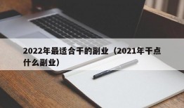 2022年最适合干的副业（2021年干点什么副业）