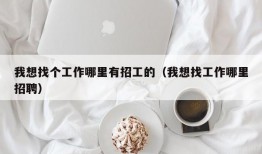 我想找个工作哪里有招工的（我想找工作哪里招聘）