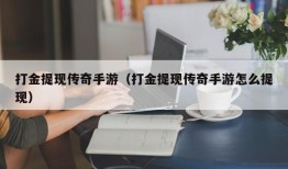 打金提现传奇手游（打金提现传奇手游怎么提现）