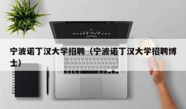 宁波诺丁汉大学招聘（宁波诺丁汉大学招聘博士）