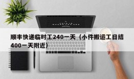 顺丰快递临时工240一天（小件搬运工日结400一天附近）