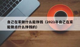 自己在家做什么能挣钱（2021年自己在家能做点什么挣钱的）