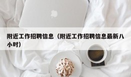 附近工作招聘信息（附近工作招聘信息最新八小时）