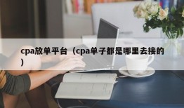 cpa放单平台（cpa单子都是哪里去接的）